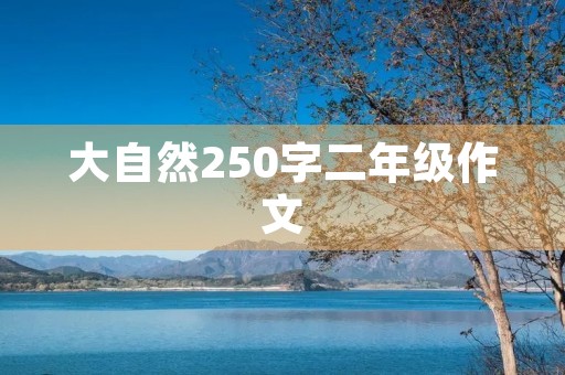 大自然250字二年级作文 大自然250字二年级作文