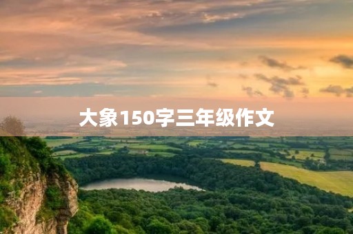 大象150字三年级作文 大象150字三年级作文