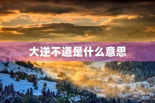 大逆不道是什么意思 大逆不道是什么意思
