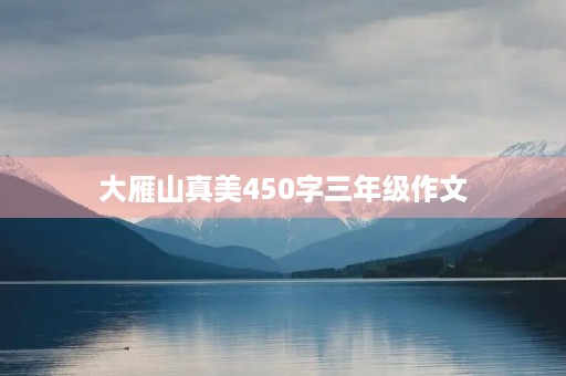 大雁山真美450字三年级作文 大雁山真美450字三年级作文