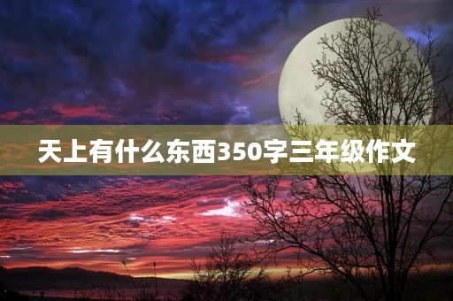天上有什么东西350字三年级作文 天上有什么东西350字三年级作文