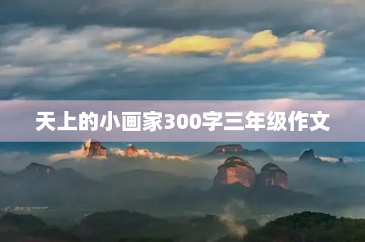 天上的小画家300字三年级作文 天上的小画家300字三年级作文
