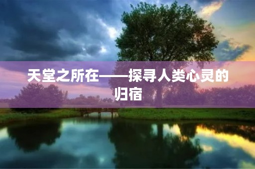 天堂之所在——探寻人类心灵的归宿 天堂之所在——探寻人类心灵的归宿