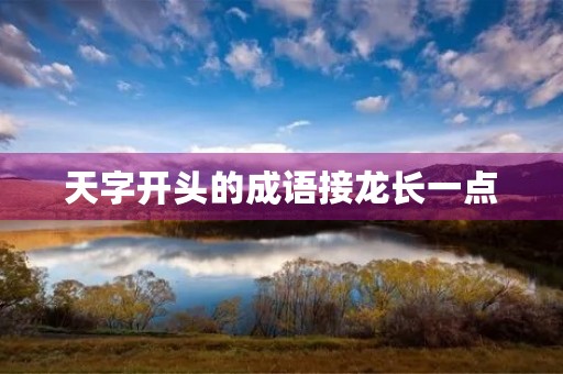 天字开头的成语接龙长一点