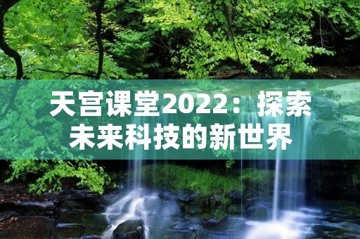 天宫课堂2022：探索未来科技的新世界