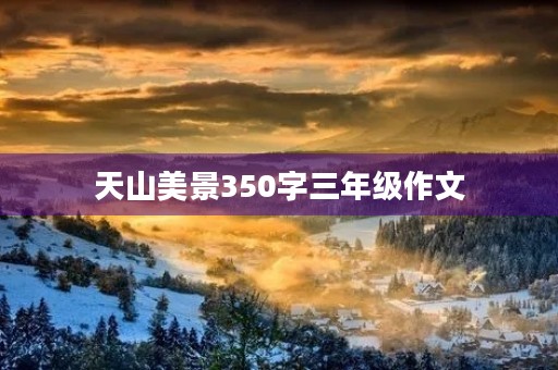 天山美景350字三年级作文