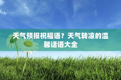 天气预报祝福语?天气转凉的温馨话语大全