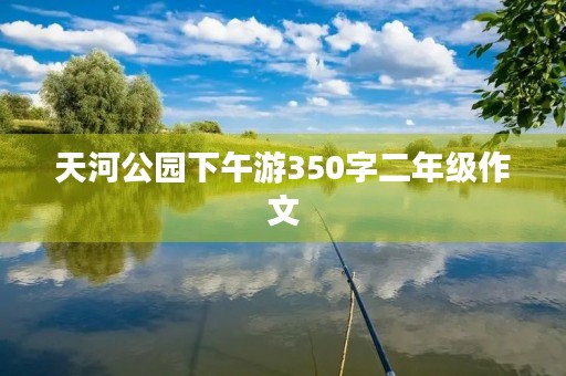 天河公园下午游350字二年级作文