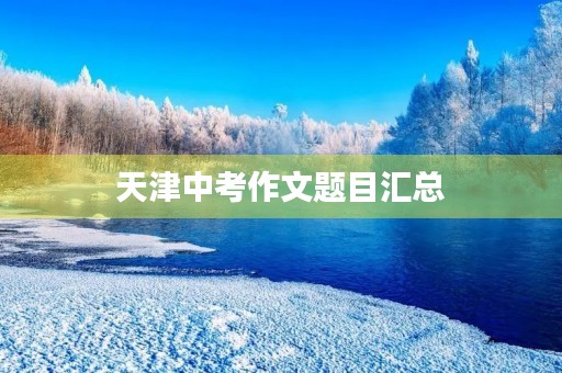天津中考作文题目汇总 天津中考作文题目汇总