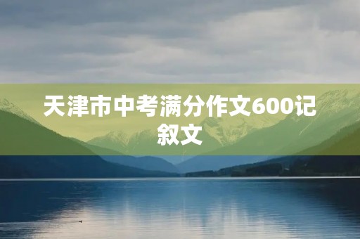 天津市中考满分作文600记叙文