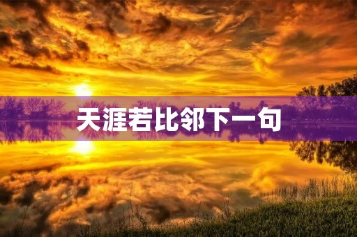 天涯若比邻下一句，天涯若比邻下一句怎么说