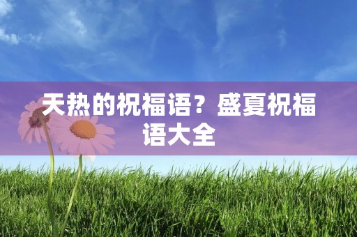 天热的祝福语?盛夏祝福语大全