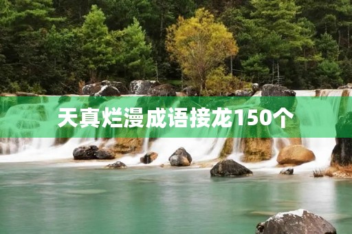 天真烂漫成语接龙150个 天真烂漫成语接龙150个