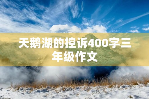 天鹅湖的控诉400字三年级作文