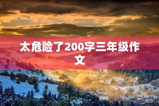 太危险了200字三年级作文
