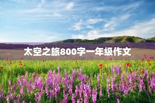太空之旅800字一年级作文 太空之旅800字一年级作文