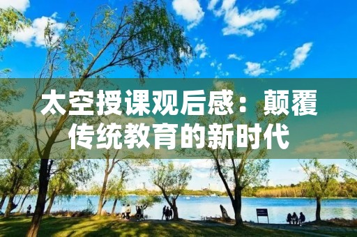 太空授课观后感：颠覆传统教育的新时代