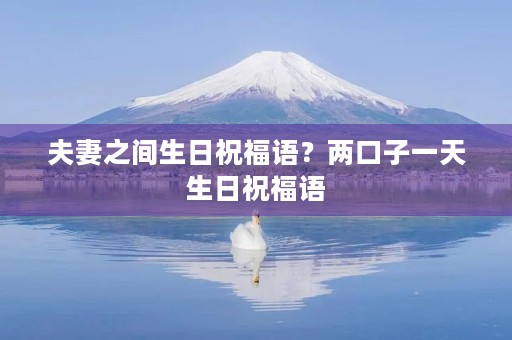 夫妻之间生日祝福语？两口子一天生日祝福语