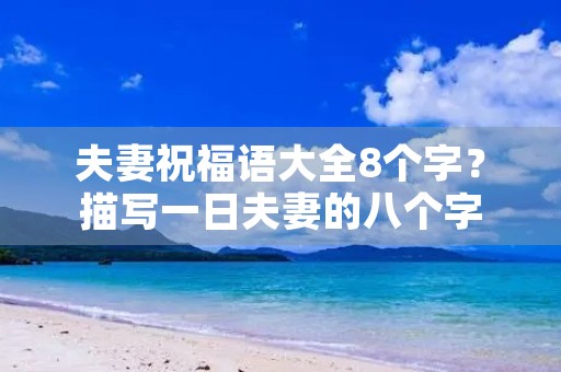 夫妻祝福语大全8个字?描写一日夫妻的八个字