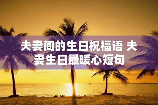 夫妻间的生日祝福语 夫妻生日最暖心短句