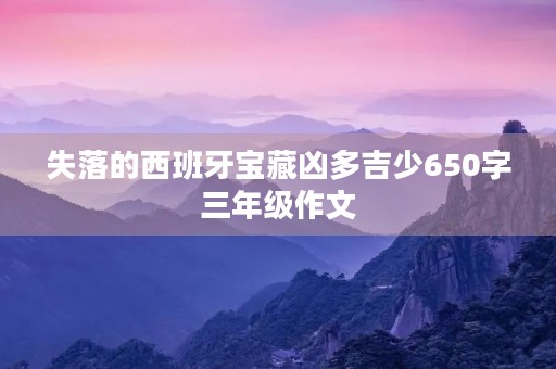 失落的西班牙宝藏凶多吉少650字三年级作文 失落的西班牙宝藏凶多吉少650字三年级作文