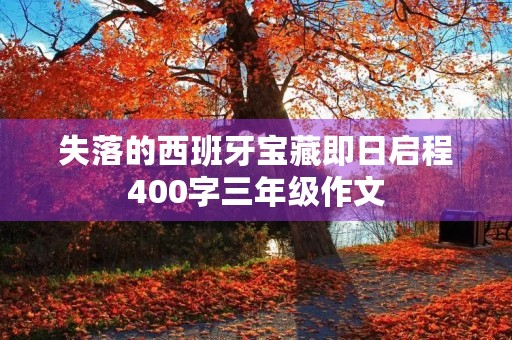 失落的西班牙宝藏即日启程400字三年级作文