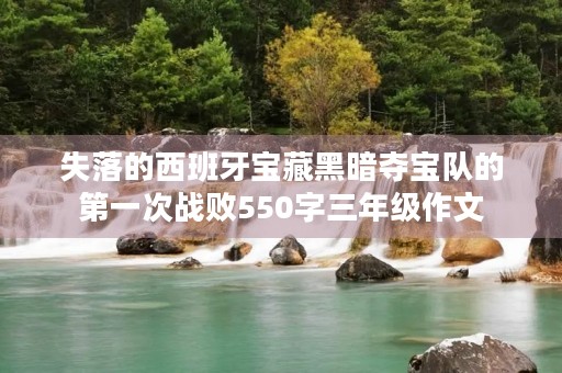 失落的西班牙宝藏黑暗夺宝队的第一次战败550字三年级作文