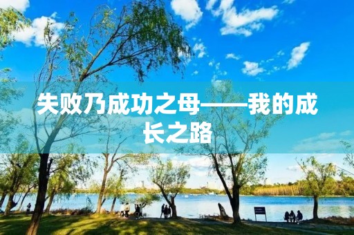 失败乃成功之母——我的成长之路 失败乃成功之母——我的成长之路