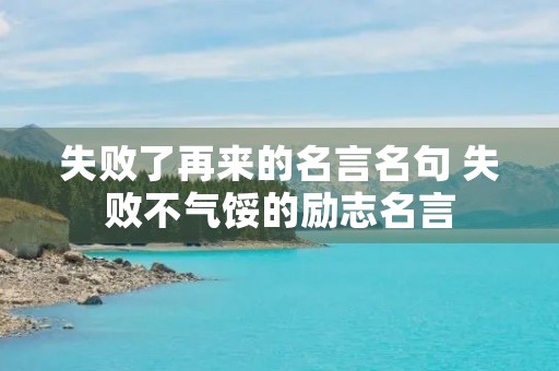 失败了再来的名言名句 失败不气馁的励志名言 失败了再来的名言名句 失败不气馁的励志名言
