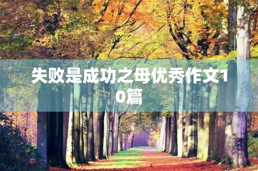 失败是成功之母优秀作文10篇 失败是成功之母优秀作文10篇