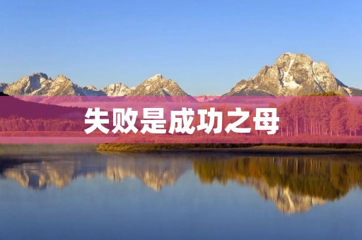 失败是成功之母,让我们一起学会接受失败 失败是成功之母,让我们一起学会接受失败
