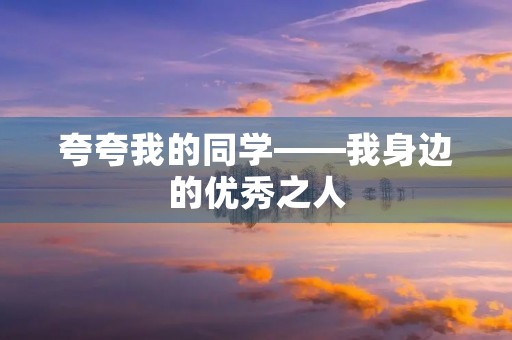 夸夸我的同学——我身边的优秀之人