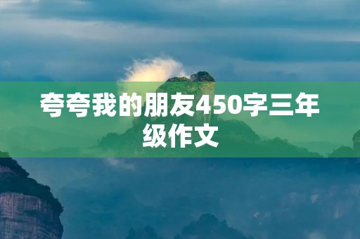夸夸我的朋友450字三年级作文