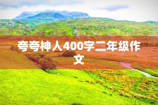夸夸神人400字二年级作文 夸夸神人400字二年级作文