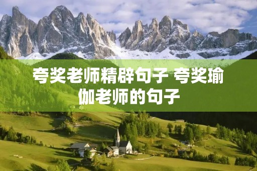 夸奖老师精辟句子 夸奖瑜伽老师的句子 夸奖老师精辟句子 夸奖瑜伽老师的句子