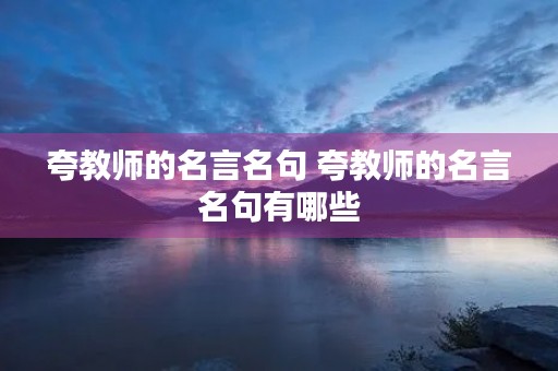 夸教师的名言名句 夸教师的名言名句有哪些 夸教师的名言名句 夸教师的名言名句有哪些