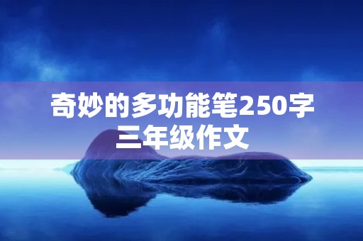 奇妙的多功能笔250字三年级作文