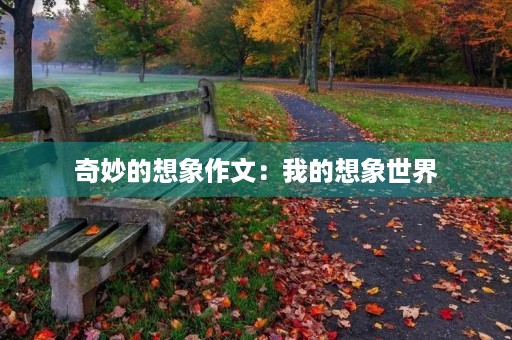 奇妙的想象作文:我的想象世界 奇妙的想象作文:我的想象世界