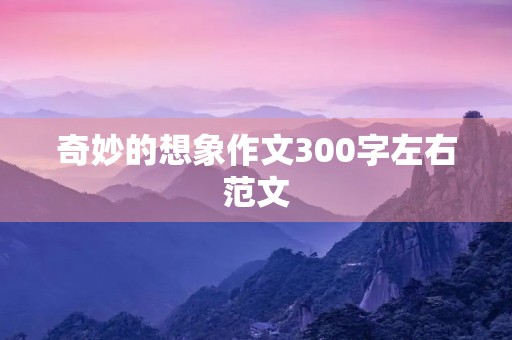 奇妙的想象作文300字左右范文
