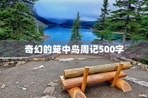 奇幻的笼中鸟周记500字 奇幻的笼中鸟周记500字
