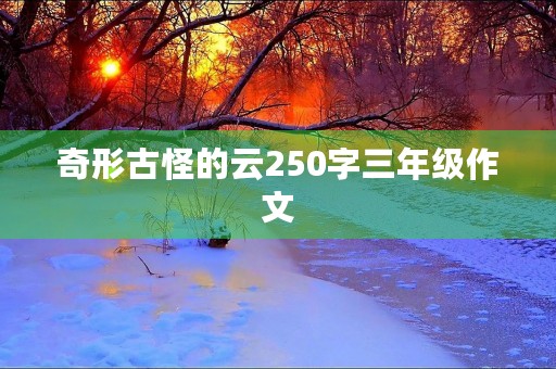 奇形古怪的云250字三年级作文 奇形古怪的云250字三年级作文