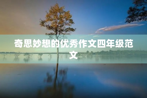 奇思妙想的优秀作文四年级范文 奇思妙想的优秀作文四年级范文