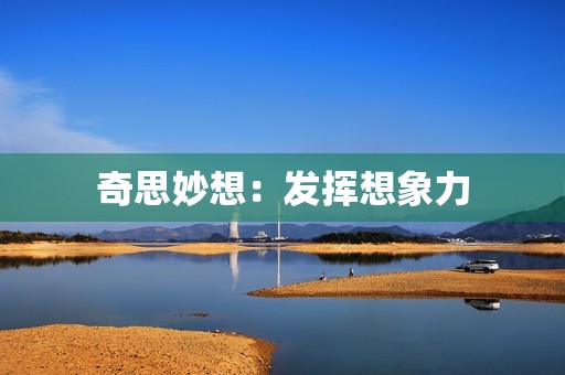 奇思妙想:发挥想象力,创造出不同寻常的点子 奇思妙想:发挥想象力,创造出不同寻常的点子