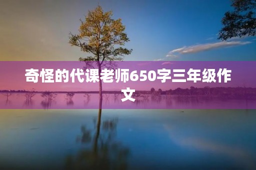 奇怪的代课老师650字三年级作文 奇怪的代课老师650字三年级作文