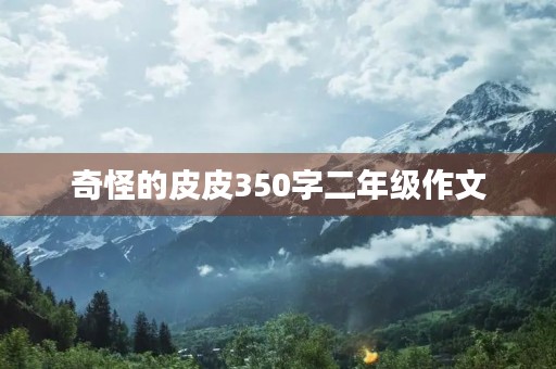 奇怪的皮皮350字二年级作文