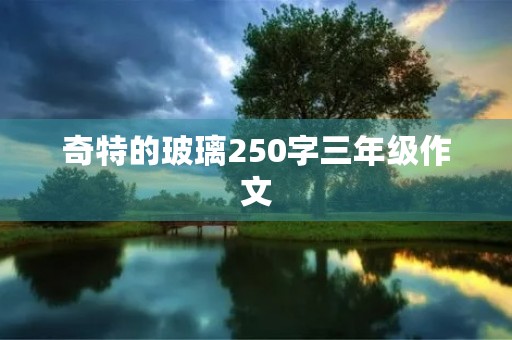奇特的玻璃250字三年级作文 奇特的玻璃250字三年级作文