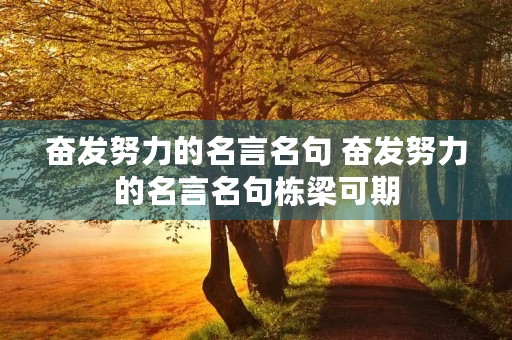 奋发努力的名言名句 奋发努力的名言名句栋梁可期
