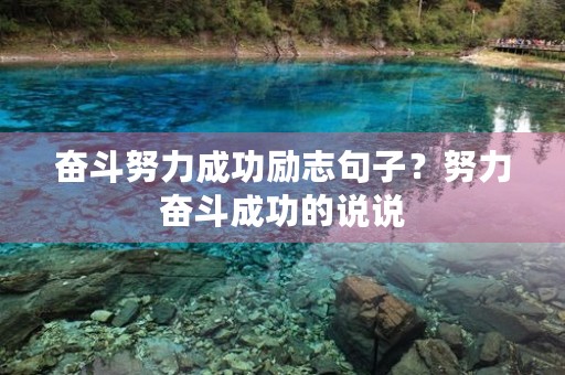 奋斗努力成功励志句子?努力奋斗成功的说说 奋斗努力成功励志句子?努力奋斗成功的说说