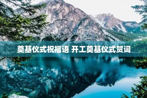 奠基仪式祝福语 开工奠基仪式贺词