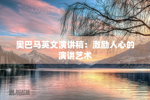 奥巴马英文演讲稿:激励人心的演讲艺术 奥巴马英文演讲稿:激励人心的演讲艺术